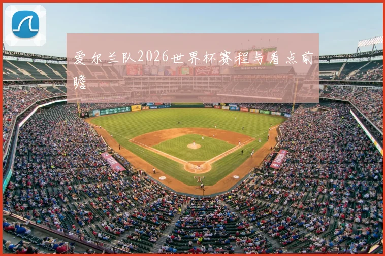 爱尔兰队2026世界杯赛程与看点前瞻