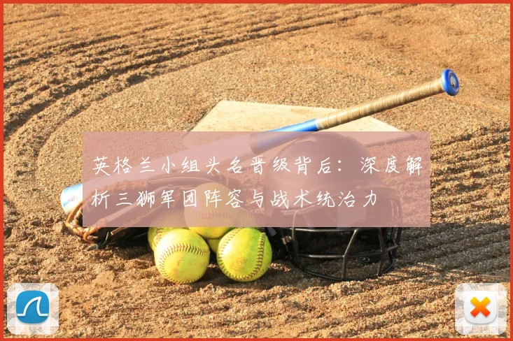 英格兰小组头名晋级背后：深度解析三狮军团阵容与战术统治力