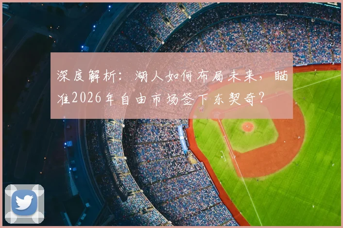 深度解析：湖人如何布局未来，瞄准2026年自由市场签下东契奇？