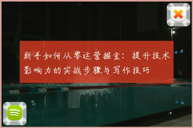 新手如何从零运营掘金:提升技术影响力的实战步骤与写作技巧