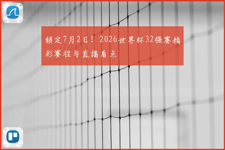 锁定7月2日！2026世界杯32强赛精彩赛程与直播看点
