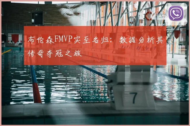 布伦森FMVP实至名归：数据分析其传奇夺冠之旅