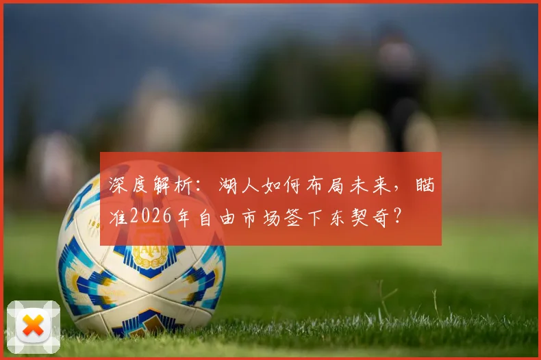 深度解析：湖人如何布局未来，瞄准2026年自由市场签下东契奇？